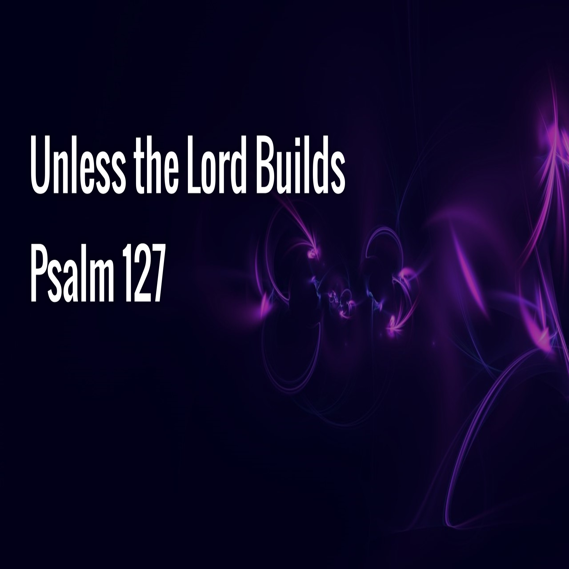 SERMON - Unless the Lord Builds - November 7, 2021