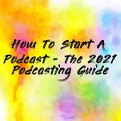 How To Start A Podcast - The 2021 Podcasting Guide