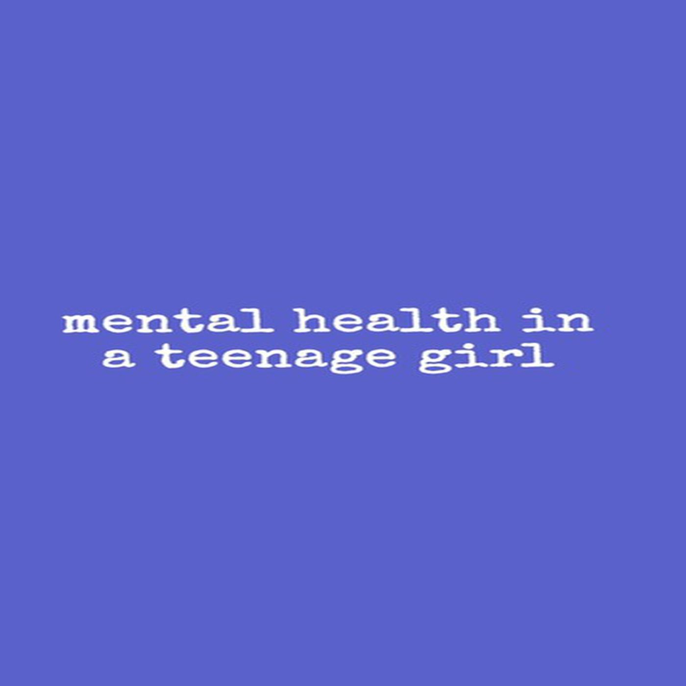 Mental Health in a Teenage Girl podcast artwork