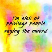 I’m sick of privilege people saying the nword