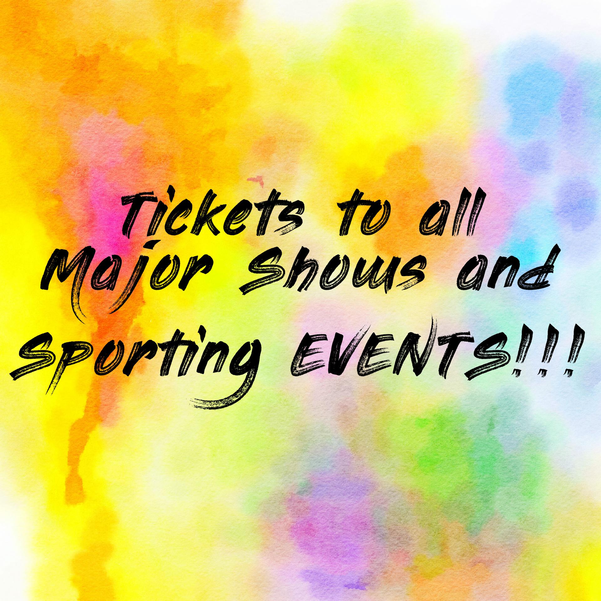 Tickets to all Major Shows and Sporting EVENTS!!!