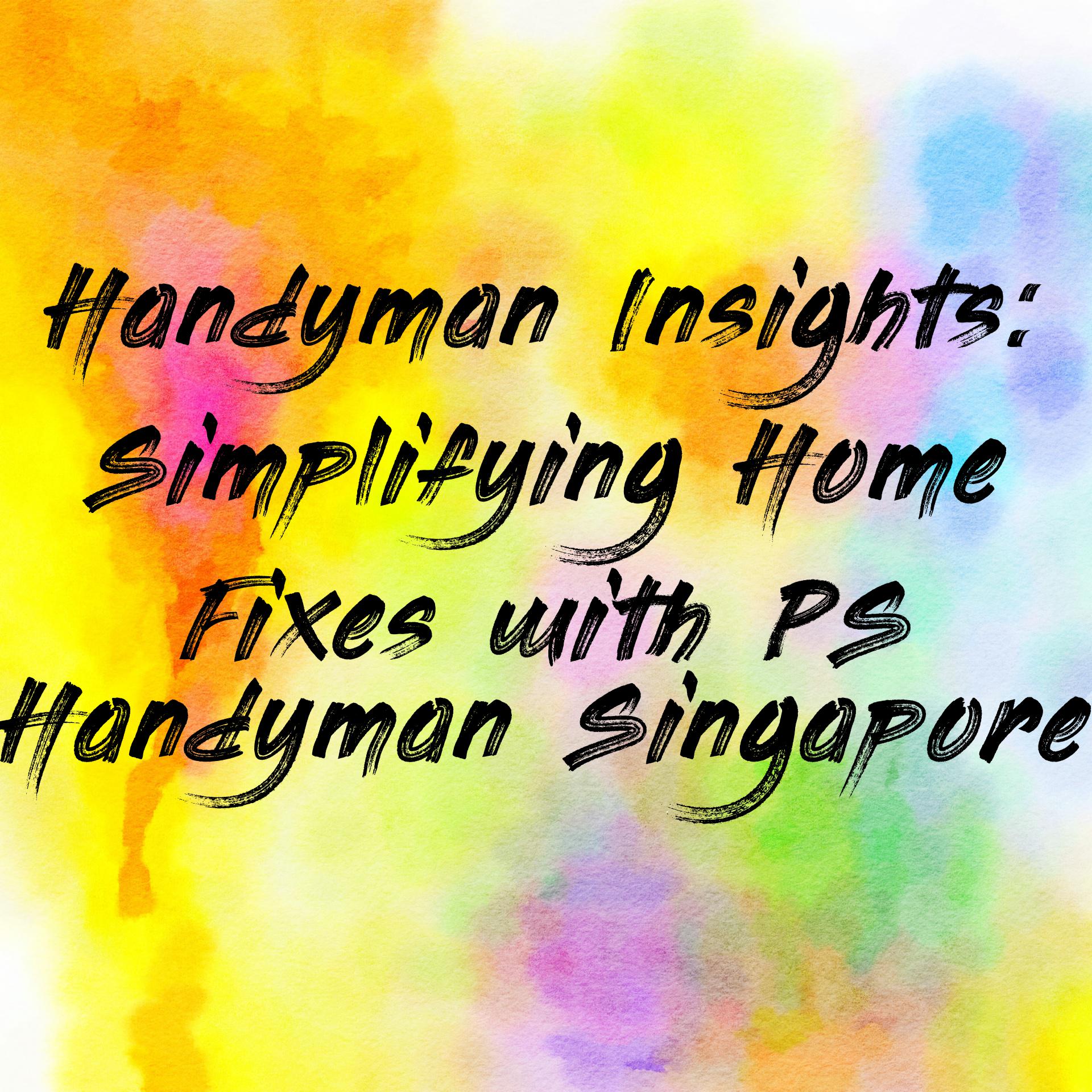 Handyman Insights: Simplifying Home Fixes with PS Handyman Singapore