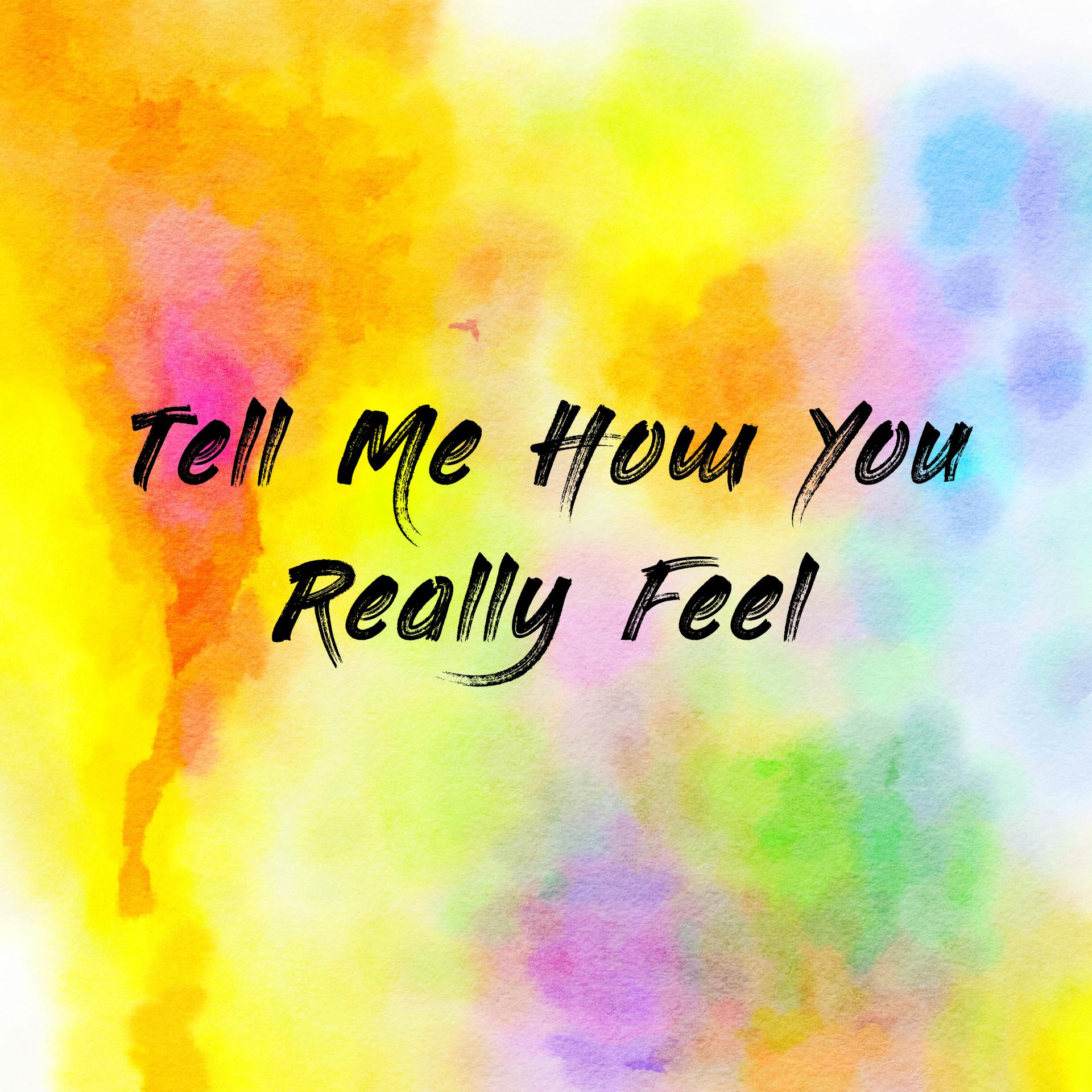 Tell Me How You Really Feel