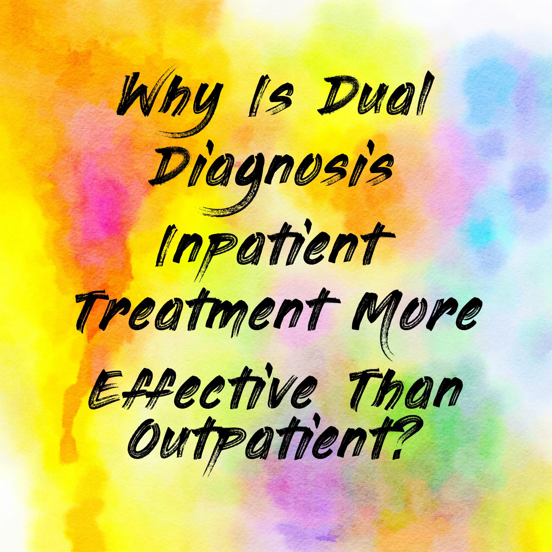 Why Is Dual Diagnosis Inpatient Treatment More Effective Than Outpatient?