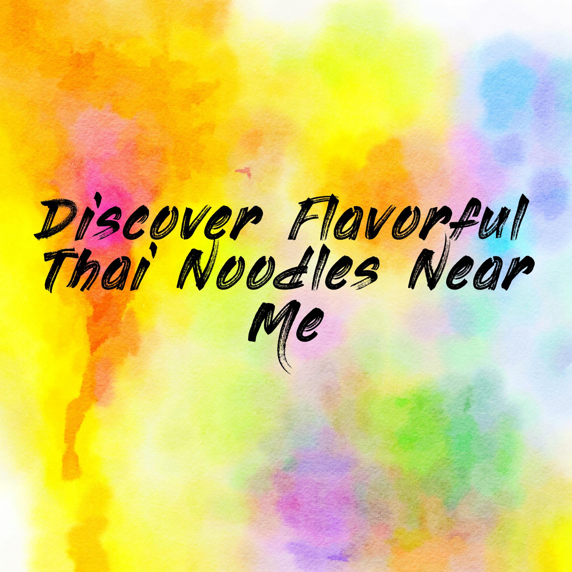 Discover Flavorful Thai Noodles Near Me