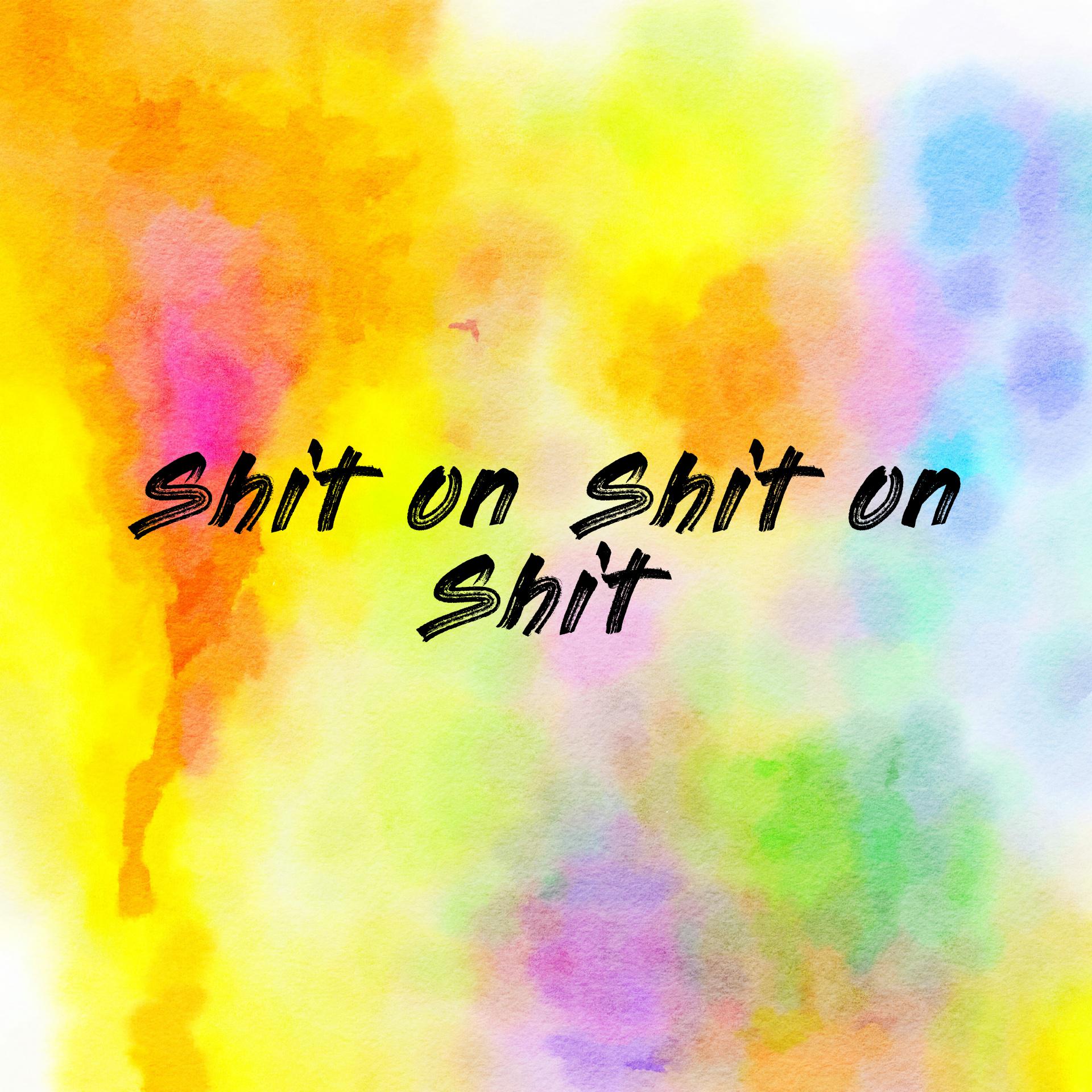Shit on Shit on Shit