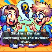 Sibling Banter: Anything But The Butcher Knife