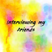 Interviewing my friends