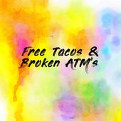 Free Tacos & Broken ATM’s